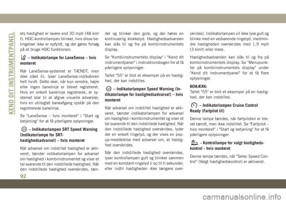 JEEP GRAND CHEROKEE 2019  Brugs- og vedligeholdelsesvejledning (in Danish) ets hastighed er lavere end 30 mph (48 km/
t). HDC-kontrollampen blinker, hvis disse be-
tingelser ikke er opfyldt, og der gøres forsøg
på at bruge HDC-funktionen.
– Indikatorlampe for LaneSense 