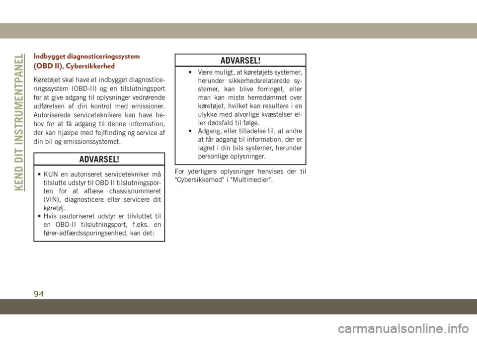 JEEP GRAND CHEROKEE 2021  Brugs- og vedligeholdelsesvejledning (in Danish) Indbygget diagnosticeringssystem
(OBD II), Cybersikkerhed
Køretøjet skal have et indbygget diagnostice-
ringssystem (OBD-II) og en tilslutningsport
for at give adgang til oplysninger vedrørende
udf