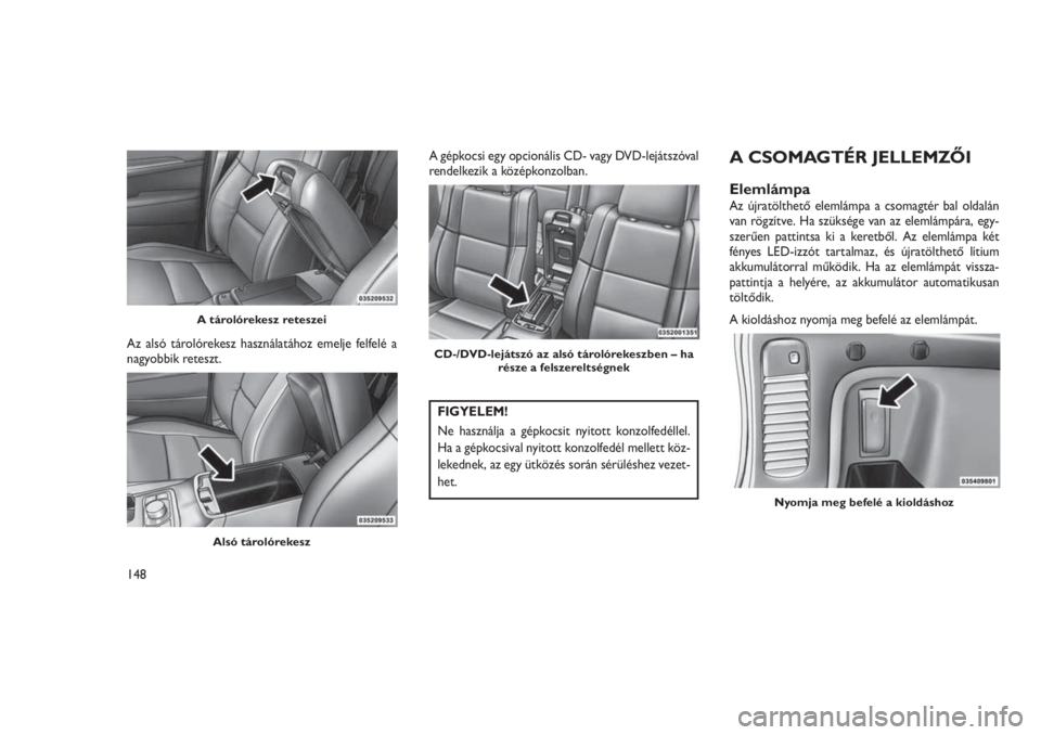 JEEP GRAND CHEROKEE 2016 Kezelési és karbantartási útmutató (in Hungarian) Az alsó tárolórekesz használatához emelje felfelé a
nagyobbik reteszt.A gépkocsi egy opcionális CD- vagy DVD-lejátszóval
rendelkezik a középkonzolban.
FIGYELEM!
Ne használja a gépkocsit JEEP GRAND CHEROKEE 2016 Kezelési és karbantartási útmutató (in Hungarian) Az alsó tárolórekesz használatához emelje felfelé a
nagyobbik reteszt.A gépkocsi egy opcionális CD- vagy DVD-lejátszóval
rendelkezik a középkonzolban.
FIGYELEM!
Ne használja a gépkocsit