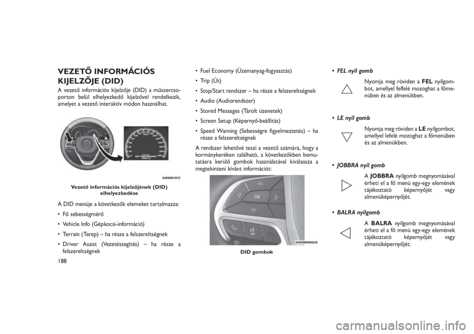 JEEP GRAND CHEROKEE 2016  Kezelési és karbantartási útmutató (in Hungarian) VEZETŐ INFORMÁCIÓS
KIJELZŐJE (DID)
A vezető információs kijelzője (DID) a műszercso-
porton belül elhelyezkedő kijelzővel rendelkezik,
amelyet a vezető interaktív módon használhat.
A D