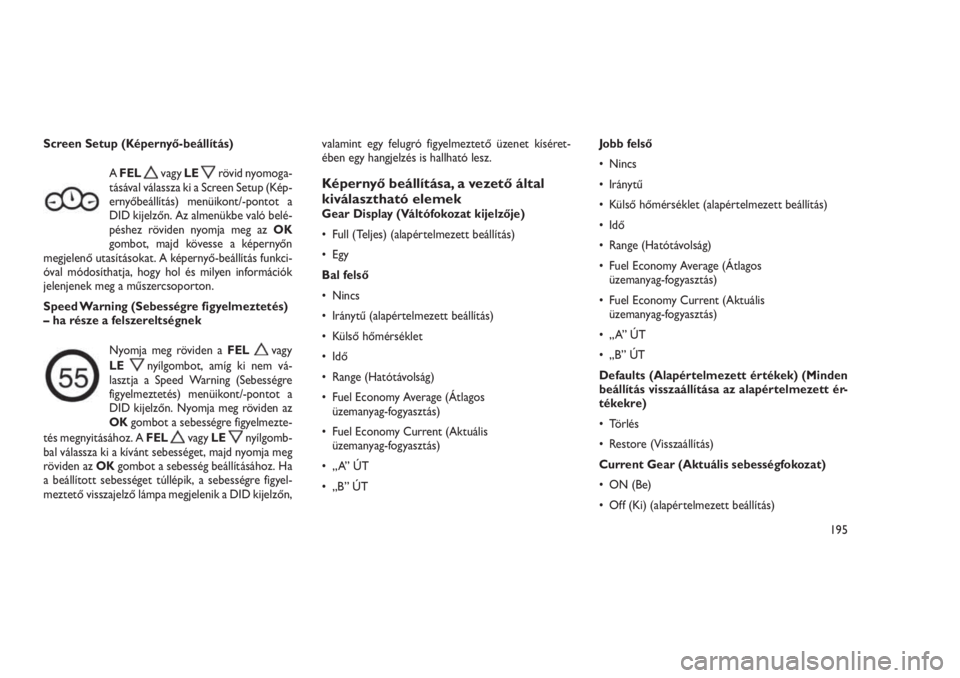 JEEP GRAND CHEROKEE 2016  Kezelési és karbantartási útmutató (in Hungarian) Screen Setup (Képernyő-beállítás)
AFEL
vagyLErövid nyomoga-
tásával válassza ki a Screen Setup (Kép-
ernyőbeállítás) menüikont/-pontot a
DID kijelzőn. Az almenükbe való belé-
péshe
