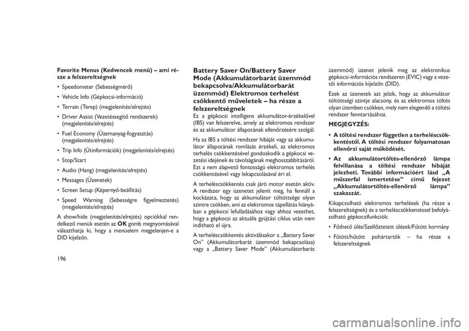 JEEP GRAND CHEROKEE 2016  Kezelési és karbantartási útmutató (in Hungarian) Favorite Menus (Kedvencek menü) – ami ré-
sze a felszereltségnek
• Speedometer (Sebességmérő)
• Vehicle Info (Gépkocsi-információ)
• Terrain (Terep) (megjelenítés/elrejtés)
• Dri