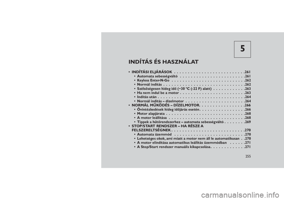JEEP GRAND CHEROKEE 2016 Kezelési és karbantartási útmutató (in Hungarian) 5
INDÍTÁS ÉS HASZNÁLAT
• INDÍTÁSI ELJÁRÁSOK . . . . . .....................261• Automata sebességváltó........................261
• Keyless Enter-N-Go...........................262
JEEP GRAND CHEROKEE 2016 Kezelési és karbantartási útmutató (in Hungarian) 5
INDÍTÁS ÉS HASZNÁLAT
• INDÍTÁSI ELJÁRÁSOK . . . . . .....................261• Automata sebességváltó........................261
• Keyless Enter-N-Go...........................262