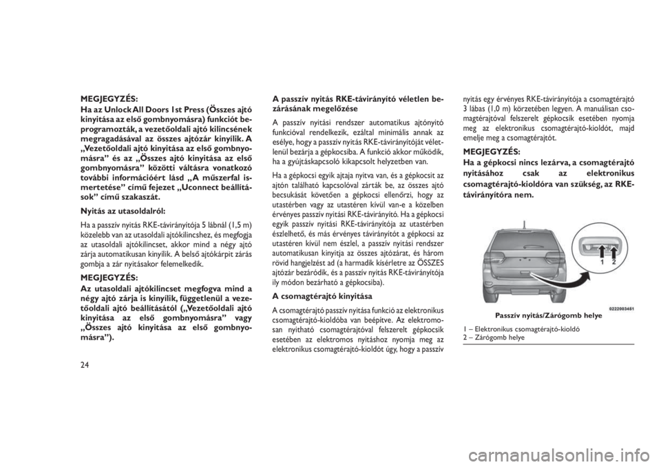 JEEP GRAND CHEROKEE 2016 Kezelési és karbantartási útmutató (in Hungarian) MEGJEGYZÉS:
Ha az Unlock All Doors 1st Press (Összes ajtó
kinyitása az első gombnyomásra) funkciót be-
programozták, a vezetőoldali ajtó kilincsének
megragadásával az összes ajtózár ki JEEP GRAND CHEROKEE 2016 Kezelési és karbantartási útmutató (in Hungarian) MEGJEGYZÉS:
Ha az Unlock All Doors 1st Press (Összes ajtó
kinyitása az első gombnyomásra) funkciót be-
programozták, a vezetőoldali ajtó kilincsének
megragadásával az összes ajtózár ki