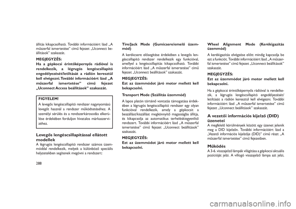 JEEP GRAND CHEROKEE 2016  Kezelési és karbantartási útmutató (in Hungarian) állítás kikapcsolható. További információért lásd „A
műszerfal ismertetése” című fejezet „Uconnect be-
állítások” szakaszát.
MEGJEGYZÉS:
Ha a gépkocsi érintőképernyős r�