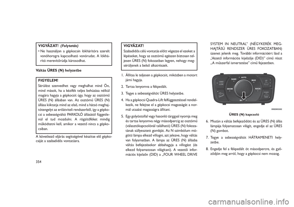 JEEP GRAND CHEROKEE 2016  Kezelési és karbantartási útmutató (in Hungarian) VIGYÁZAT!(Folytatás)
• Ne használjon a gépkocsin lökhárítóra szerelt
vonóhorogra kapcsolható vonórudat. A lökhá-
rító merevítőrúdja károsodhat.
Váltás ÜRES (N) helyzetbe
FIGYEL