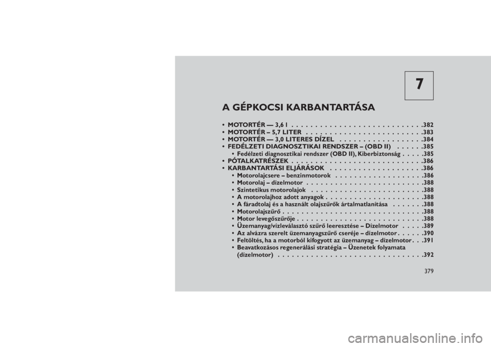 JEEP GRAND CHEROKEE 2016 Kezelési és karbantartási útmutató (in Hungarian) 7
A GÉPKOCSI KARBANTARTÁSA
•MOTORTÉR—3,6l ............................382
• MOTORTÉR – 5,7 LITER . . .......................383
• MOTORTÉR — 3,0 LITERES DÍZEL ..................384
JEEP GRAND CHEROKEE 2016 Kezelési és karbantartási útmutató (in Hungarian) 7
A GÉPKOCSI KARBANTARTÁSA
•MOTORTÉR—3,6l ............................382
• MOTORTÉR – 5,7 LITER . . .......................383
• MOTORTÉR — 3,0 LITERES DÍZEL ..................384