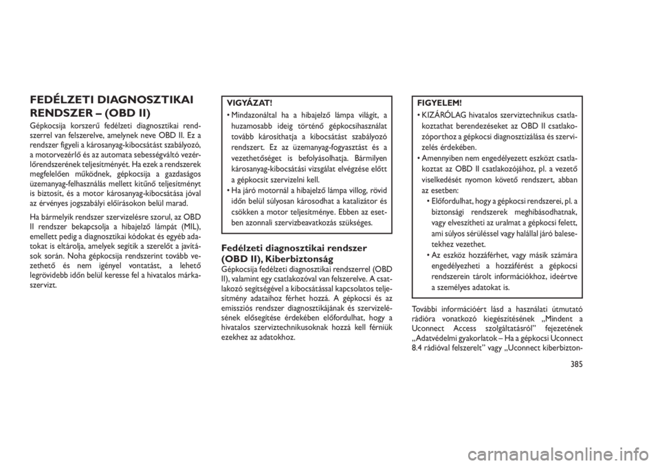 JEEP GRAND CHEROKEE 2016  Kezelési és karbantartási útmutató (in Hungarian) FEDÉLZETI DIAGNOSZTIKAI
RENDSZER – (OBD II)
Gépkocsija korszerű fedélzeti diagnosztikai rend-
szerrel van felszerelve, amelynek neve OBD II. Ez a
rendszer figyeli a károsanyag-kibocsátást sza
