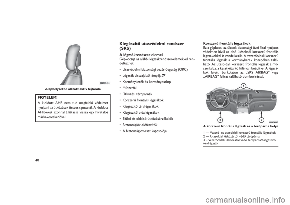 JEEP GRAND CHEROKEE 2016  Kezelési és karbantartási útmutató (in Hungarian) FIGYELEM!
A kioldott AHR nem tud megfelelő védelmet
nyújtani az ütközések összes típusánál. A kioldott
AHR-eket azonnal állíttassa vissza egy hivatalos
márkakereskedővel.
Kiegészítő u