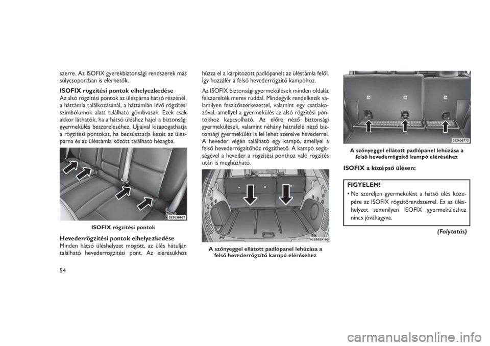 JEEP GRAND CHEROKEE 2016  Kezelési és karbantartási útmutató (in Hungarian) szerre. Az ISOFIX gyerekbiztonsági rendszerek más
súlycsoportban is elérhetők.
ISOFIX rögzítési pontok elhelyezkedése
Az alsó rögzítési pontok az üléspárna hátsó részénél,
a hátt