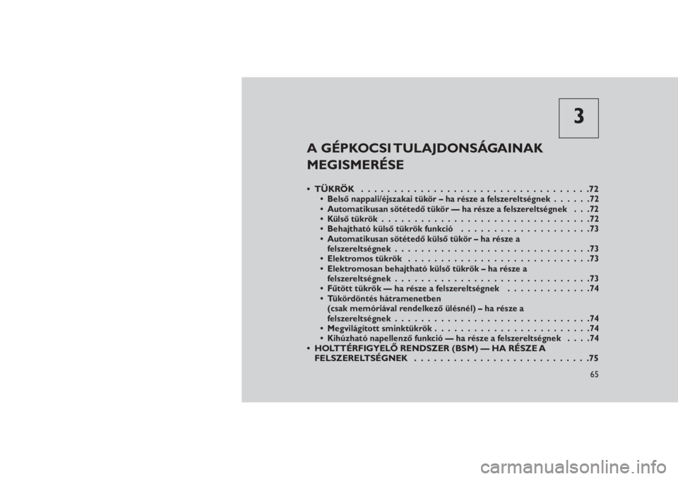 JEEP GRAND CHEROKEE 2016  Kezelési és karbantartási útmutató (in Hungarian) 3
A GÉPKOCSI TULAJDONSÁGAINAK
MEGISMERÉSE
• TÜKRÖK . . . . . . . . . ..........................72• Belső nappali/éjszakai tükör – ha része a felszereltségnek......72
• Automatikusan