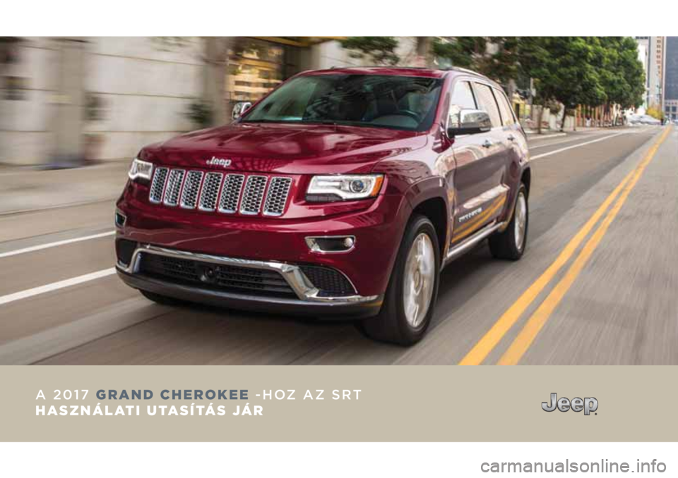 JEEP GRAND CHEROKEE 2017 Kezelési és karbantartási útmutató (in Hungarian) A 2017 GRAND CHEROKEE -HOZ AZ SRT
HASZNÁLATI UTASÍTÁS JÁR JEEP GRAND CHEROKEE 2017 Kezelési és karbantartási útmutató (in Hungarian) A 2017 GRAND CHEROKEE -HOZ AZ SRT
HASZNÁLATI UTASÍTÁS JÁR
