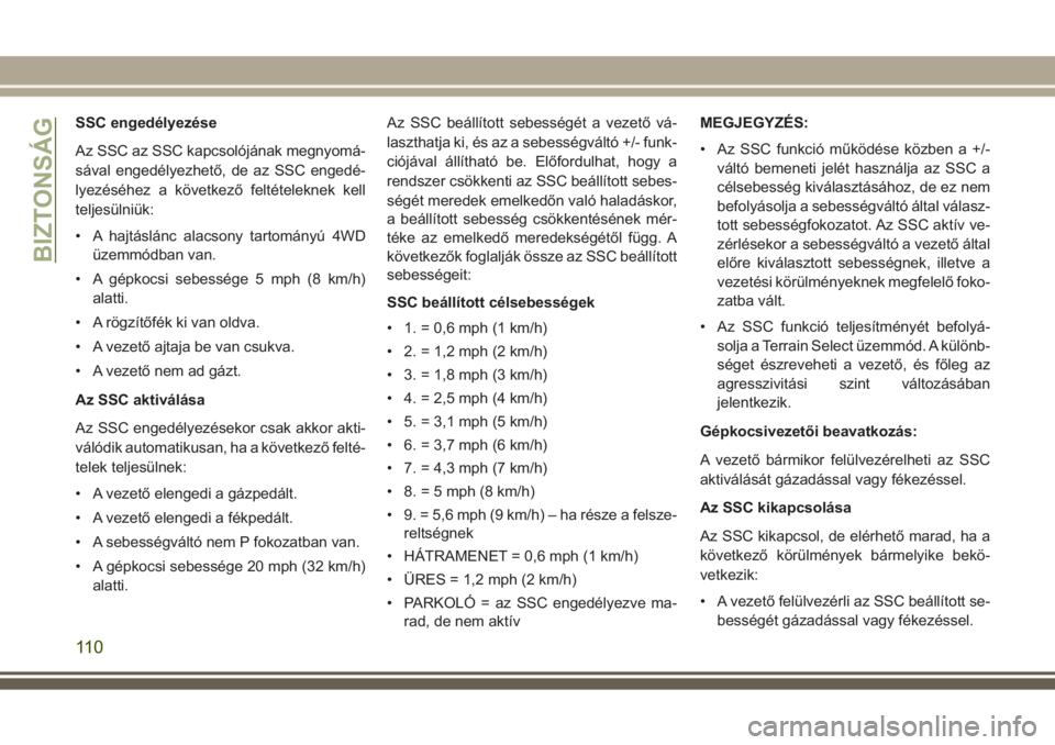 JEEP GRAND CHEROKEE 2017  Kezelési és karbantartási útmutató (in Hungarian) SSC engedélyezése
Az SSC az SSC kapcsolójának megnyomá-
sával engedélyezhető, de az SSC engedé-
lyezéséhez a következő feltételeknek kell
teljesülniük:
• A hajtáslánc alacsony tart