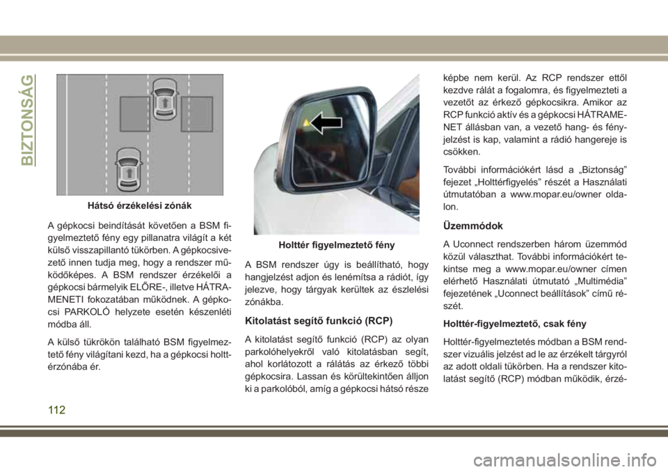 JEEP GRAND CHEROKEE 2017  Kezelési és karbantartási útmutató (in Hungarian) A gépkocsi beindítását követően a BSM fi-
gyelmeztető fény egy pillanatra világít a két
külső visszapillantó tükörben. A gépkocsive-
zető innen tudja meg, hogy a rendszer mű-
ködő