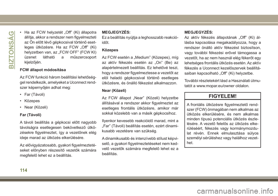 JEEP GRAND CHEROKEE 2017  Kezelési és karbantartási útmutató (in Hungarian) • Ha az FCW helyzetét „Off” (Ki) állapotra
állítja, akkor a rendszer nem figyelmezteti
az Ön előtt lévő gépkocsival történő eset-
leges ütközésre. Ha az FCW „Off” (Ki)
helyzet
