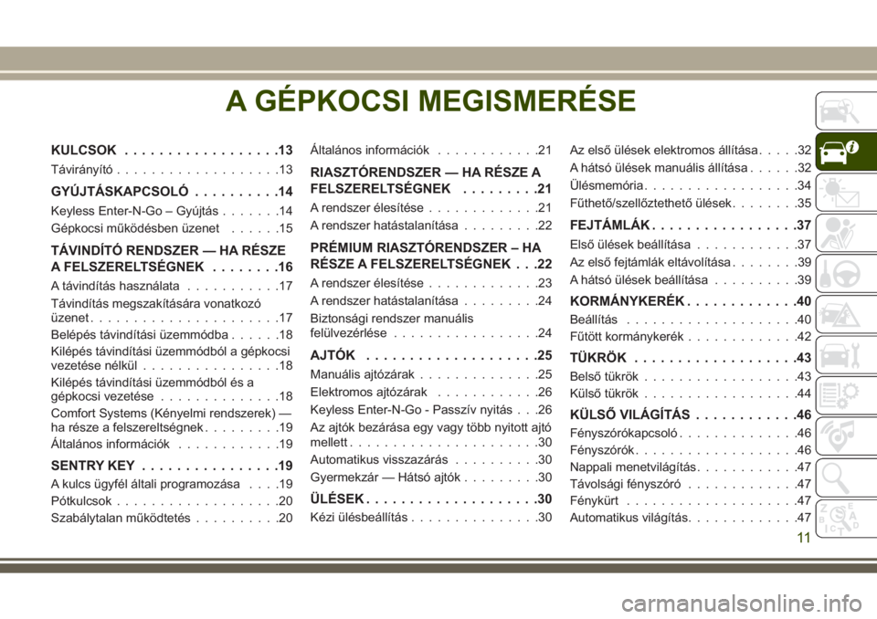 JEEP GRAND CHEROKEE 2017  Kezelési és karbantartási útmutató (in Hungarian) A GÉPKOCSI MEGISMERÉSE
KULCSOK..................13
Távirányító...................13
GYÚJTÁSKAPCSOLÓ..........14
Keyless Enter-N-Go – Gyújtás.......14
Gépkocsi működésben üzenet......