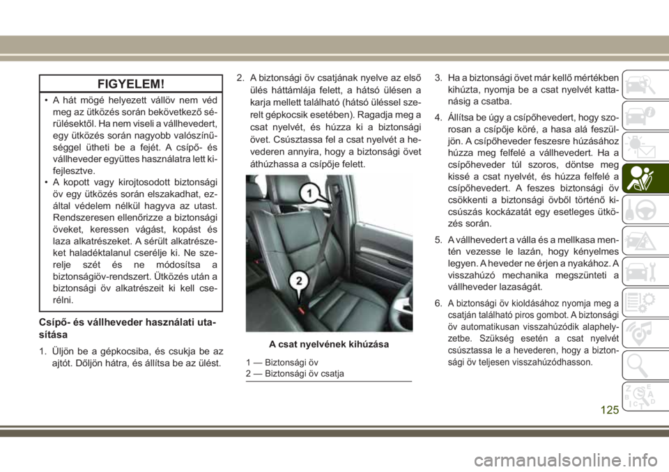 JEEP GRAND CHEROKEE 2017 Kezelési és karbantartási útmutató (in Hungarian) FIGYELEM!
• A hát mögé helyezett vállöv nem véd
meg az ütközés során bekövetkező sé-
rülésektől. Ha nem viseli a vállhevedert,
egy ütközés során nagyobb valószínű-
séggel ü JEEP GRAND CHEROKEE 2017 Kezelési és karbantartási útmutató (in Hungarian) FIGYELEM!
• A hát mögé helyezett vállöv nem véd
meg az ütközés során bekövetkező sé-
rülésektől. Ha nem viseli a vállhevedert,
egy ütközés során nagyobb valószínű-
séggel ü