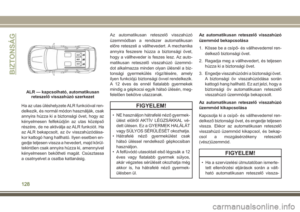 JEEP GRAND CHEROKEE 2017 Kezelési és karbantartási útmutató (in Hungarian) Ha az utas üléshelyzete ALR funkcióval ren-
delkezik, és normál módon használják, csak
annyira húzza ki a biztonsági övet, hogy az
kényelmesen felfeküdjön az utas középső
részére, d JEEP GRAND CHEROKEE 2017 Kezelési és karbantartási útmutató (in Hungarian) Ha az utas üléshelyzete ALR funkcióval ren-
delkezik, és normál módon használják, csak
annyira húzza ki a biztonsági övet, hogy az
kényelmesen felfeküdjön az utas középső
részére, d