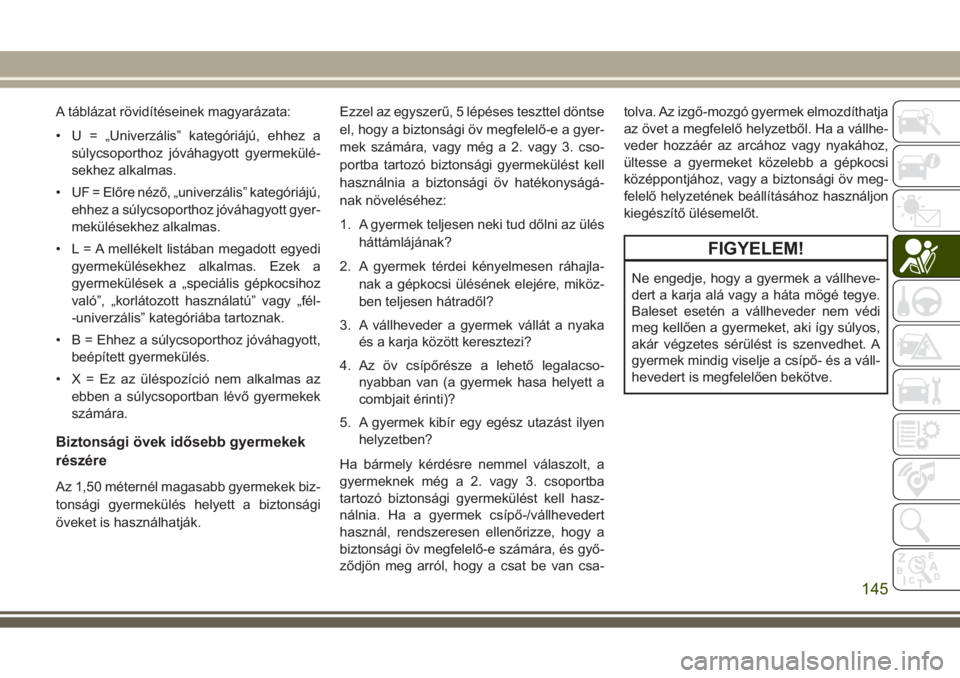 JEEP GRAND CHEROKEE 2017  Kezelési és karbantartási útmutató (in Hungarian) A táblázat rövidítéseinek magyarázata:
• U = „Univerzális” kategóriájú, ehhez a
súlycsoporthoz jóváhagyott gyermekülé-
sekhez alkalmas.
• UF = Előre néző, „univerzális” 
