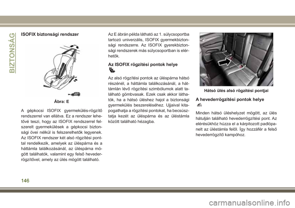 JEEP GRAND CHEROKEE 2017  Kezelési és karbantartási útmutató (in Hungarian) ISOFIX biztonsági rendszer
A gépkocsi ISOFIX gyermekülés-rögzítő
rendszerrel van ellátva. Ez a rendszer lehe-
tővé teszi, hogy az ISOFIX rendszerrel fel-
szerelt gyermekülések a gépkocsi 