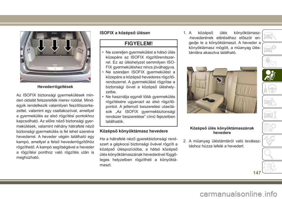 JEEP GRAND CHEROKEE 2017 Kezelési és karbantartási útmutató (in Hungarian) Az ISOFIX biztonsági gyermekülések min-
den oldalát felszerelték merev rúddal. Mind-
egyik rendelkezik valamilyen feszítőszerke-
zettel, valamint egy csatlakozóval, amellyel
a gyermekülés a JEEP GRAND CHEROKEE 2017 Kezelési és karbantartási útmutató (in Hungarian) Az ISOFIX biztonsági gyermekülések min-
den oldalát felszerelték merev rúddal. Mind-
egyik rendelkezik valamilyen feszítőszerke-
zettel, valamint egy csatlakozóval, amellyel
a gyermekülés a