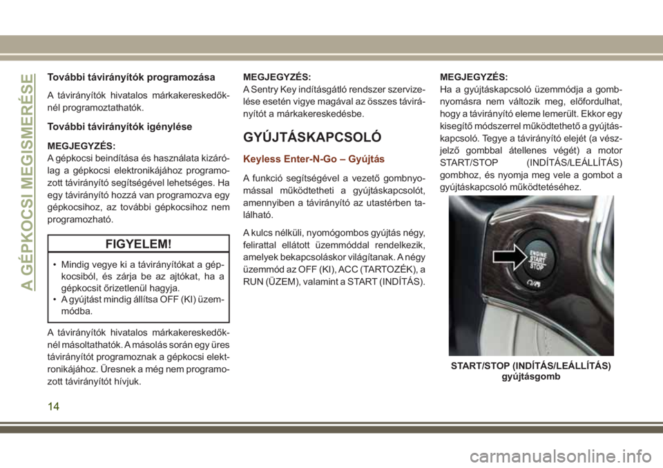 JEEP GRAND CHEROKEE 2017 Kezelési és karbantartási útmutató (in Hungarian) További távirányítók programozása
A távirányítók hivatalos márkakereskedők-
nél programoztathatók.
További távirányítók igénylése
MEGJEGYZÉS:
A gépkocsi beindítása és haszná JEEP GRAND CHEROKEE 2017 Kezelési és karbantartási útmutató (in Hungarian) További távirányítók programozása
A távirányítók hivatalos márkakereskedők-
nél programoztathatók.
További távirányítók igénylése
MEGJEGYZÉS:
A gépkocsi beindítása és haszná