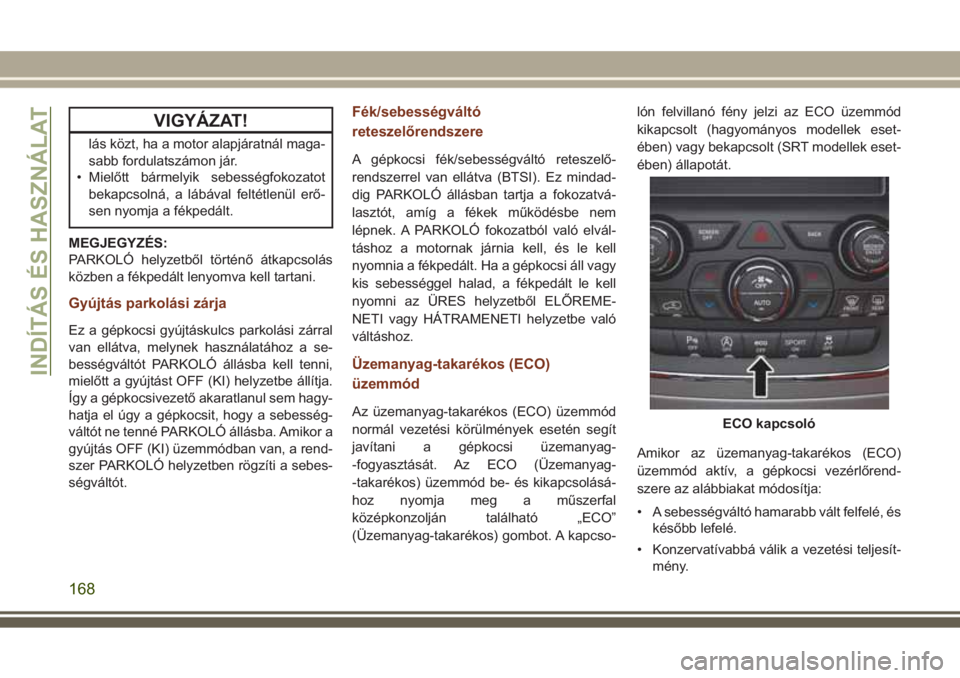 JEEP GRAND CHEROKEE 2017  Kezelési és karbantartási útmutató (in Hungarian) VIGYÁZAT!
lás közt, ha a motor alapjáratnál maga-
sabb fordulatszámon jár.
• Mielőtt bármelyik sebességfokozatot
bekapcsolná, a lábával feltétlenül erő-
sen nyomja a fékpedált.
MEG