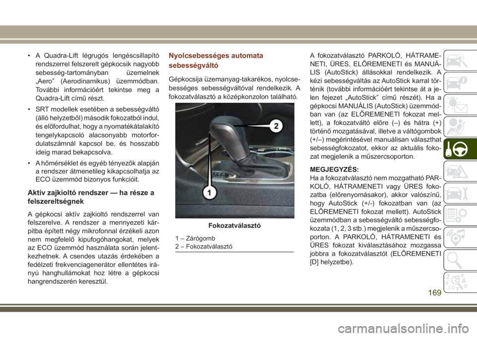 JEEP GRAND CHEROKEE 2017  Kezelési és karbantartási útmutató (in Hungarian) • A Quadra-Lift légrugós lengéscsillapító
rendszerrel felszerelt gépkocsik nagyobb
sebesség-tartományban üzemelnek
„Aero” (Aerodinamikus) üzemmódban.
További információért tekints