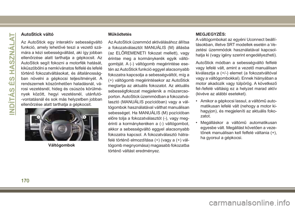 JEEP GRAND CHEROKEE 2017  Kezelési és karbantartási útmutató (in Hungarian) AutoStick váltó
Az AutoStick egy interaktív sebességváltó
funkció, amely lehetővé teszi a vezető szá-
mára a kézi sebességváltást, aki így jobban
ellenőrzése alatt tarthatja a gépk
