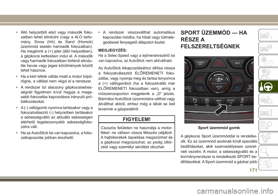 JEEP GRAND CHEROKEE 2017  Kezelési és karbantartási útmutató (in Hungarian) • Álló helyzetből első vagy második foko-
zatban lehet elindulni (vagy a 4LO tarto-
mány, Snow (Hó) és Sand (Homok)
üzemmód esetén harmadik fokozatban).
Ha megérinti a (+) jelet (álló 