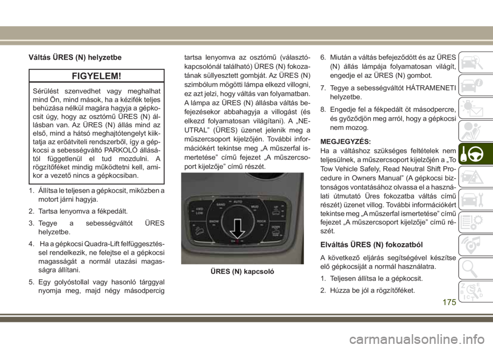 JEEP GRAND CHEROKEE 2017  Kezelési és karbantartási útmutató (in Hungarian) Váltás ÜRES (N) helyzetbe
FIGYELEM!
Sérülést szenvedhet vagy meghalhat
mind Ön, mind mások, ha a kézifék teljes
behúzása nélkül magára hagyja a gépko-
csit úgy, hogy az osztómű ÜRE