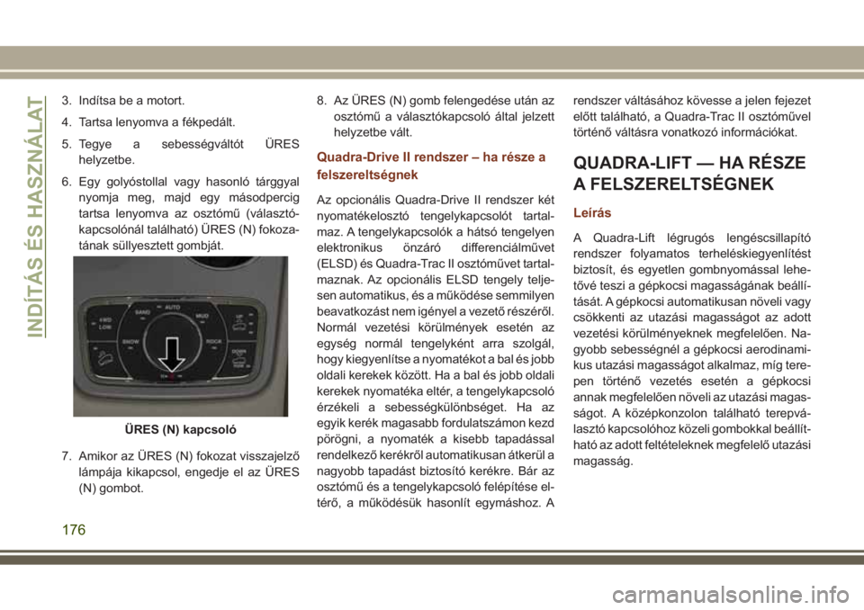 JEEP GRAND CHEROKEE 2017  Kezelési és karbantartási útmutató (in Hungarian) 3. Indítsa be a motort.
4. Tartsa lenyomva a fékpedált.
5. Tegye a sebességváltót ÜRES
helyzetbe.
6. Egy golyóstollal vagy hasonló tárggyal
nyomja meg, majd egy másodpercig
tartsa lenyomva 