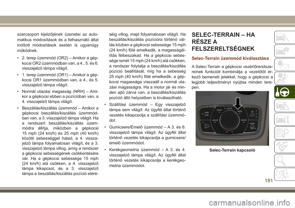 JEEP GRAND CHEROKEE 2017  Kezelési és karbantartási útmutató (in Hungarian) szercsoport kijelzőjének üzenetei az auto-
matikus módosítások és a felhasználó által
indított módosítások esetén is ugyanúgy
működnek.
• 2. terep üzemmód (OR2) – Amikor a gép