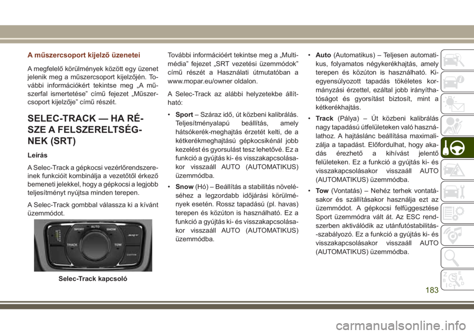 JEEP GRAND CHEROKEE 2017  Kezelési és karbantartási útmutató (in Hungarian) A műszercsoport kijelző üzenetei
A megfelelő körülmények között egy üzenet
jelenik meg a műszercsoport kijelzőjén. To-
vábbi információkért tekintse meg „A mű-
szerfal ismertetése