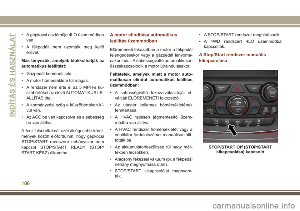 JEEP GRAND CHEROKEE 2017  Kezelési és karbantartási útmutató (in Hungarian) • A gépkocsi osztóműje 4LO üzemmódban
van.
• A fékpedált nem nyomták meg kellő
erővel.
Más tényezők, amelyek blokkolhatják az
automatikus leállítást:
• Gázpedál bemeneti jele.