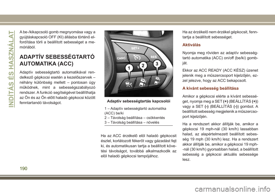 JEEP GRAND CHEROKEE 2017  Kezelési és karbantartási útmutató (in Hungarian) A be-/kikapcsoló gomb megnyomása vagy a
gyújtáskapcsoló OFF (KI) állásba történő el-
fordítása törli a beállított sebességet a me-
móriából.
ADAPTÍV SEBESSÉGTARTÓ
AUTOMATIKA (ACC