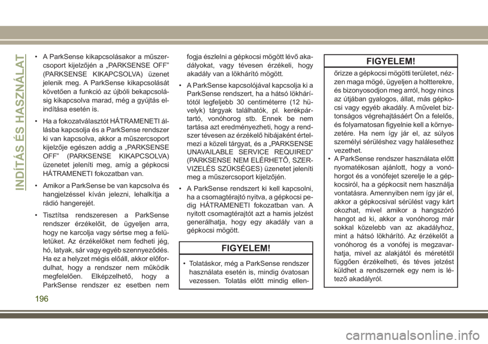 JEEP GRAND CHEROKEE 2017  Kezelési és karbantartási útmutató (in Hungarian) • A ParkSense kikapcsolásakor a műszer-
csoport kijelzőjén a „PARKSENSE OFF”
(PARKSENSE KIKAPCSOLVA) üzenet
jelenik meg. A ParkSense kikapcsolását
követően a funkció az újbóli bekapc