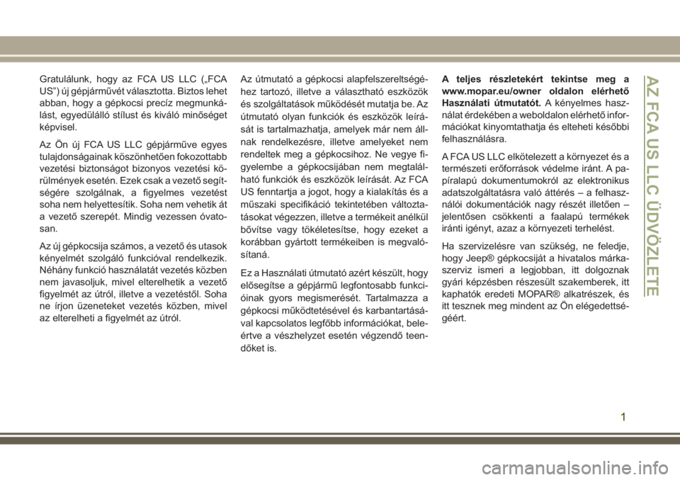 JEEP GRAND CHEROKEE 2017  Kezelési és karbantartási útmutató (in Hungarian) Gratulálunk, hogy az FCA US LLC („FCA
US”) új gépjárművét választotta. Biztos lehet
abban, hogy a gépkocsi precíz megmunká-
lást, egyedülálló stílust és kiváló minőséget
képvi