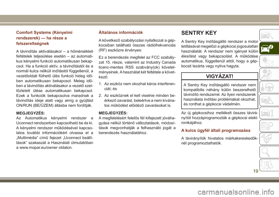 JEEP GRAND CHEROKEE 2017  Kezelési és karbantartási útmutató (in Hungarian) Comfort Systems (Kényelmi
rendszerek) — ha része a
felszereltségnek
A távindítás aktiválásakor – a hőmérsékleti
feltételek teljesülése esetén – az automati-
kus kényelmi funkció