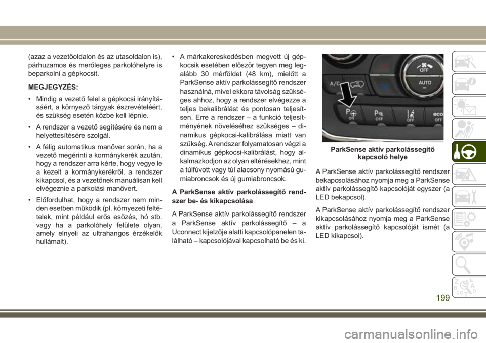 JEEP GRAND CHEROKEE 2017 Kezelési és karbantartási útmutató (in Hungarian) (azaz a vezetőoldalon és az utasoldalon is),
párhuzamos és merőleges parkolóhelyre is
beparkolni a gépkocsit.
MEGJEGYZÉS:
• Mindig a vezető felel a gépkocsi irányítá-
sáért, a környe JEEP GRAND CHEROKEE 2017 Kezelési és karbantartási útmutató (in Hungarian) (azaz a vezetőoldalon és az utasoldalon is),
párhuzamos és merőleges parkolóhelyre is
beparkolni a gépkocsit.
MEGJEGYZÉS:
• Mindig a vezető felel a gépkocsi irányítá-
sáért, a környe