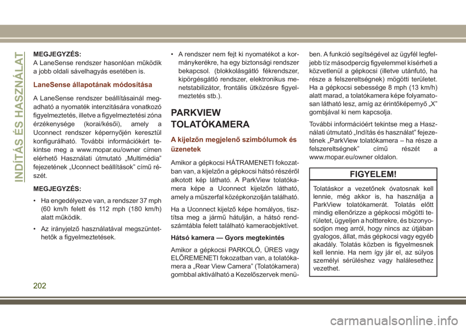 JEEP GRAND CHEROKEE 2017 Kezelési és karbantartási útmutató (in Hungarian) MEGJEGYZÉS:
A LaneSense rendszer hasonlóan működik
a jobb oldali sávelhagyás esetében is.
LaneSense állapotának módosítása
A LaneSense rendszer beállításainál meg-
adható a nyomaték JEEP GRAND CHEROKEE 2017 Kezelési és karbantartási útmutató (in Hungarian) MEGJEGYZÉS:
A LaneSense rendszer hasonlóan működik
a jobb oldali sávelhagyás esetében is.
LaneSense állapotának módosítása
A LaneSense rendszer beállításainál meg-
adható a nyomaték