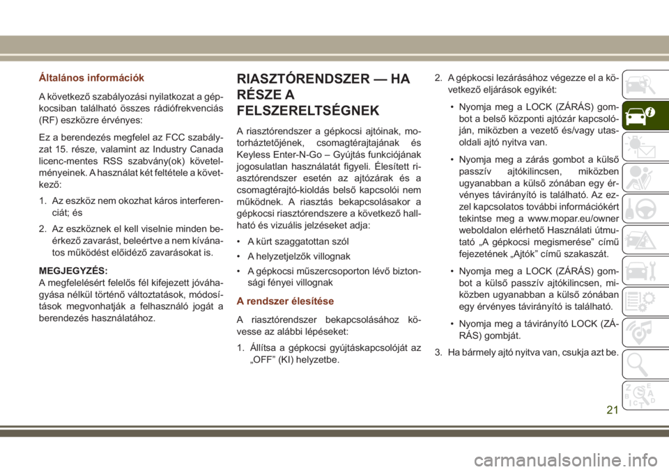 JEEP GRAND CHEROKEE 2017  Kezelési és karbantartási útmutató (in Hungarian) Általános információk
A következő szabályozási nyilatkozat a gép-
kocsiban található összes rádiófrekvenciás
(RF) eszközre érvényes:
Ez a berendezés megfelel az FCC szabály-
zat 15