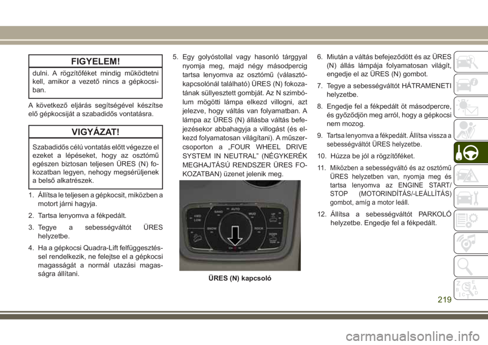 JEEP GRAND CHEROKEE 2017  Kezelési és karbantartási útmutató (in Hungarian) FIGYELEM!
dulni. A rögzítőféket mindig működtetni
kell, amikor a vezető nincs a gépkocsi-
ban.
A következő eljárás segítségével készítse
elő gépkocsiját a szabadidős vontatásra.
