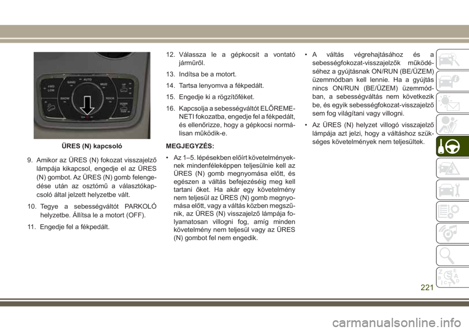 JEEP GRAND CHEROKEE 2017  Kezelési és karbantartási útmutató (in Hungarian) 9. Amikor az ÜRES (N) fokozat visszajelző
lámpája kikapcsol, engedje el az ÜRES
(N) gombot. Az ÜRES (N) gomb felenge-
dése után az osztómű a választókap-
csoló által jelzett helyzetbe v