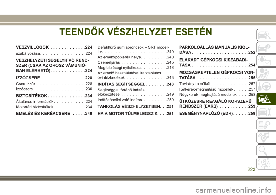 JEEP GRAND CHEROKEE 2017  Kezelési és karbantartási útmutató (in Hungarian) TEENDŐK VÉSZHELYZET ESETÉN
VÉSZVILLOGÓK.............224
szabályozása.................224
VÉSZHELYZETI SEGÉLYHÍVÓ REND-
SZER (CSAK AZ OROSZ VÁMUNIÓ-
BAN ELÉRHETŐ).............224
IZZÓCS