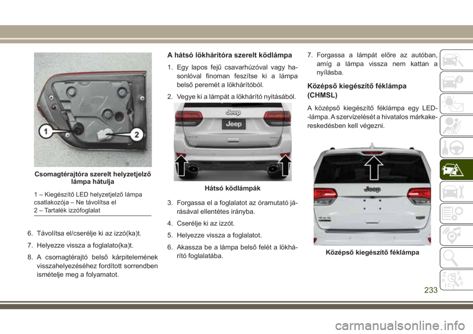 JEEP GRAND CHEROKEE 2017  Kezelési és karbantartási útmutató (in Hungarian) 6. Távolítsa el/cserélje ki az izzó(ka)t.
7. Helyezze vissza a foglalato(ka)t.
8. A csomagtérajtó belső kárpitelemének
visszahelyezéséhez fordított sorrendben
ismételje meg a folyamatot.
