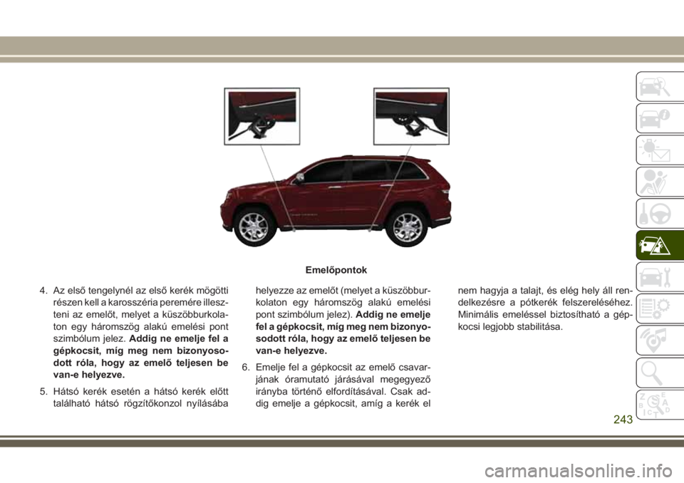 JEEP GRAND CHEROKEE 2017  Kezelési és karbantartási útmutató (in Hungarian) 4. Az első tengelynél az első kerék mögötti
részen kell a karosszéria peremére illesz-
teni az emelőt, melyet a küszöbburkola-
ton egy háromszög alakú emelési pont
szimbólum jelez.Add