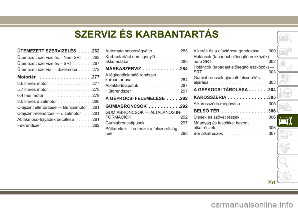 JEEP GRAND CHEROKEE 2017  Kezelési és karbantartási útmutató (in Hungarian) SZERVIZ ÉS KARBANTARTÁS
ÜTEMEZETT SZERVIZELÉS.....262
Ütemezett szervizelés – Nem SRT. . . .262
Ütemezett szervizelés – SRT.......267
Ütemezett szerviz — dízelmotor.....272
Motortér..