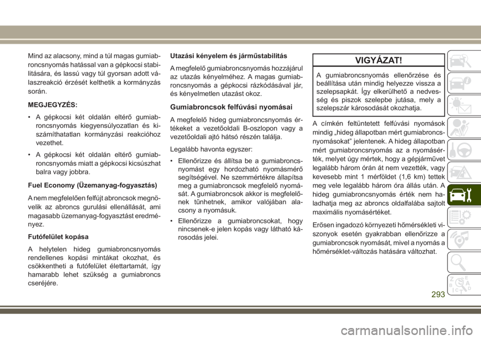 JEEP GRAND CHEROKEE 2017 Kezelési és karbantartási útmutató (in Hungarian) Mind az alacsony, mind a túl magas gumiab-
roncsnyomás hatással van a gépkocsi stabi-
litására, és lassú vagy túl gyorsan adott vá-
laszreakció érzését kelthetik a kormányzás
során.
M JEEP GRAND CHEROKEE 2017 Kezelési és karbantartási útmutató (in Hungarian) Mind az alacsony, mind a túl magas gumiab-
roncsnyomás hatással van a gépkocsi stabi-
litására, és lassú vagy túl gyorsan adott vá-
laszreakció érzését kelthetik a kormányzás
során.
M