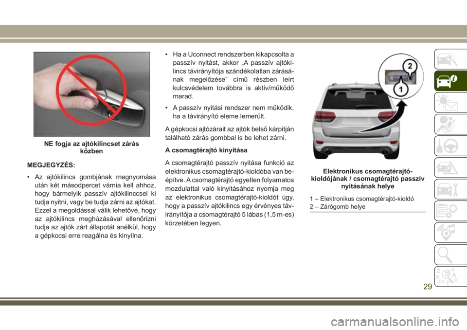 JEEP GRAND CHEROKEE 2017 Kezelési és karbantartási útmutató (in Hungarian) MEGJEGYZÉS:
• Az ajtókilincs gombjának megnyomása
után két másodpercet várnia kell ahhoz,
hogy bármelyik passzív ajtókilinccsel ki
tudja nyitni, vagy be tudja zárni az ajtókat.
Ezzel a JEEP GRAND CHEROKEE 2017 Kezelési és karbantartási útmutató (in Hungarian) MEGJEGYZÉS:
• Az ajtókilincs gombjának megnyomása
után két másodpercet várnia kell ahhoz,
hogy bármelyik passzív ajtókilinccsel ki
tudja nyitni, vagy be tudja zárni az ajtókat.
Ezzel a